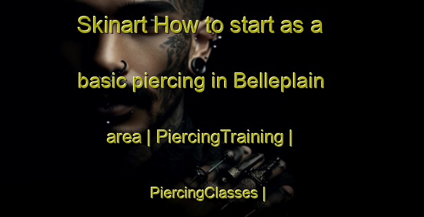 Skinart How to start as a basic piercing in Belleplain area | PiercingTraining | PiercingClasses | SkinartTraining-United States